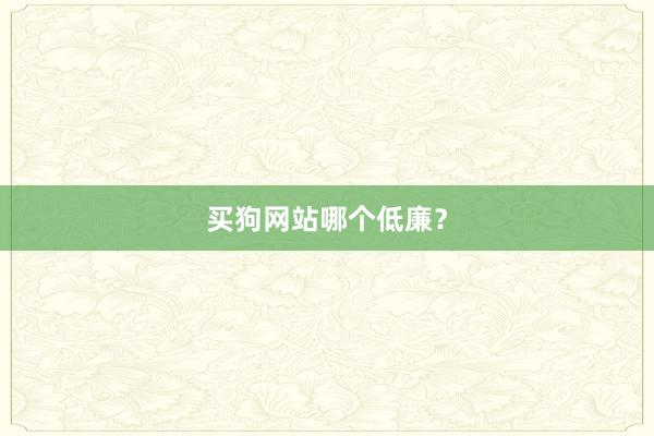 买狗网站哪个低廉？