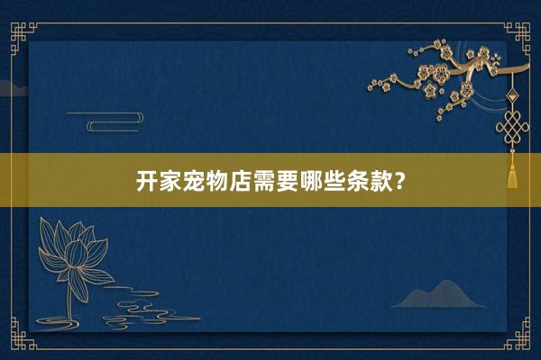 开家宠物店需要哪些条款？